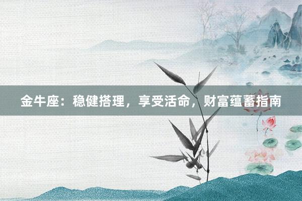 金牛座：稳健搭理，享受活命，财富蕴蓄指南