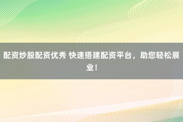 配资炒股配资优秀 快速搭建配资平台，助您轻松展业！