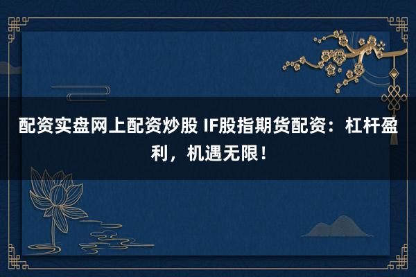 配资实盘网上配资炒股 IF股指期货配资：杠杆盈利，机遇无限！