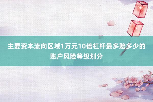 主要资本流向区域1万元10倍杠杆最多赔多少的账户风险等级划分