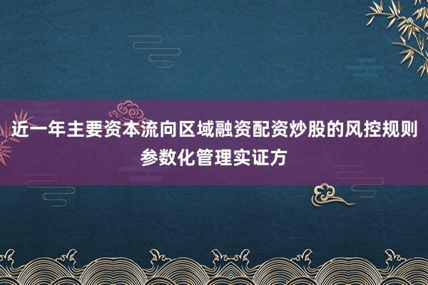 近一年主要资本流向区域融资配资炒股的风控规则参数化管理实证方