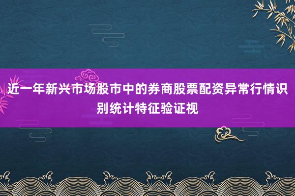 近一年新兴市场股市中的券商股票配资异常行情识别统计特征验证视
