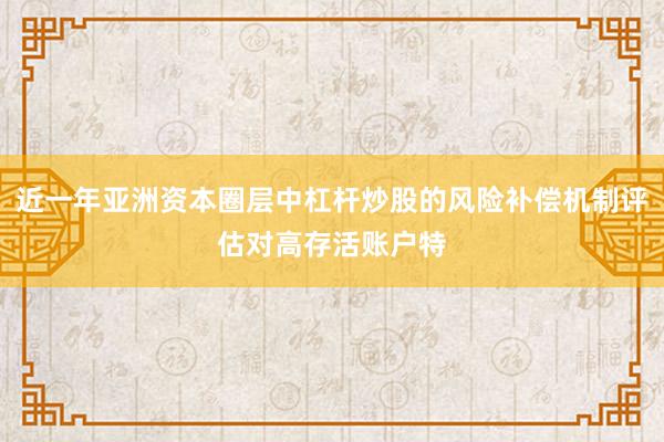 近一年亚洲资本圈层中杠杆炒股的风险补偿机制评估对高存活账户特
