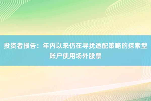 投资者报告：年内以来仍在寻找适配策略的探索型账户使用场外股票