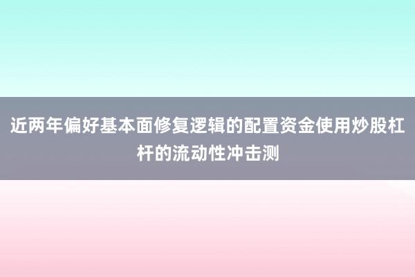 近两年偏好基本面修复逻辑的配置资金使用炒股杠杆的流动性冲击测