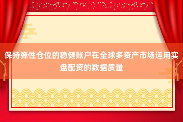 保持弹性仓位的稳健账户在全球多资产市场运用实盘配资的数据质量