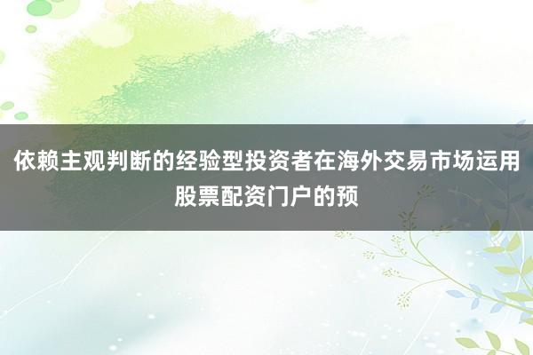 依赖主观判断的经验型投资者在海外交易市场运用股票配资门户的预