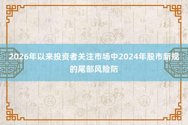 2026年以来投资者关注市场中2024年股市新规的尾部风险防