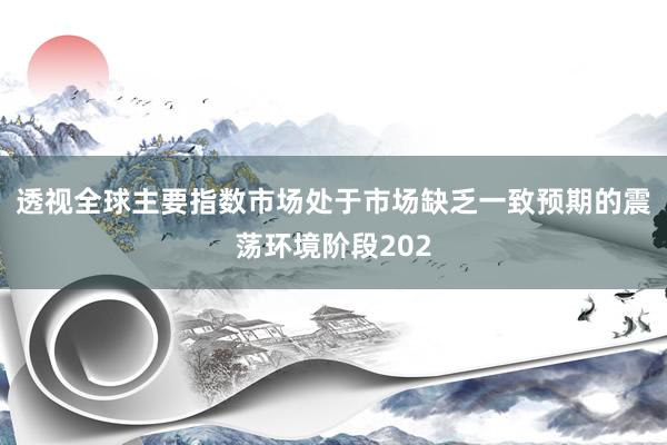 透视全球主要指数市场处于市场缺乏一致预期的震荡环境阶段202