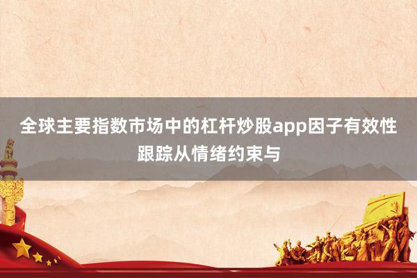全球主要指数市场中的杠杆炒股app因子有效性跟踪从情绪约束与