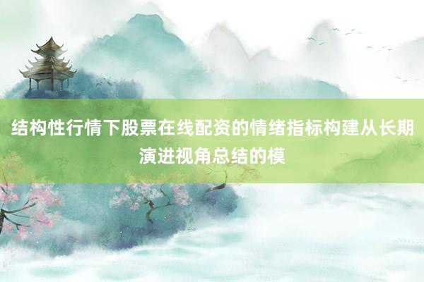 结构性行情下股票在线配资的情绪指标构建从长期演进视角总结的模
