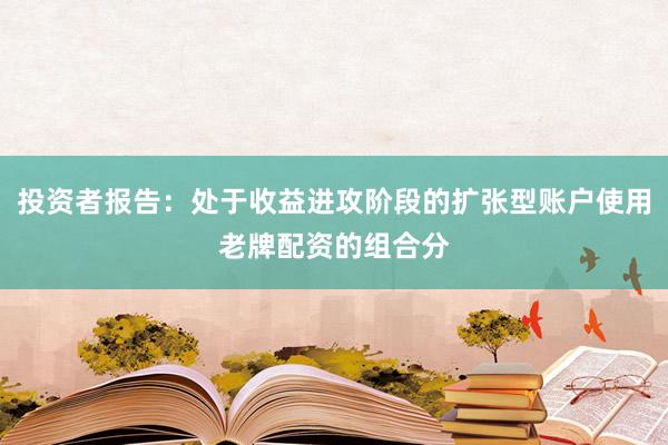 投资者报告：处于收益进攻阶段的扩张型账户使用老牌配资的组合分