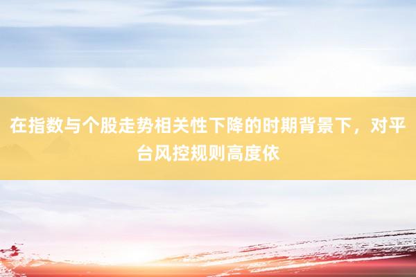 在指数与个股走势相关性下降的时期背景下，对平台风控规则高度依