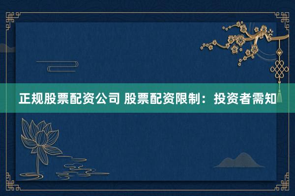 正规股票配资公司 股票配资限制：投资者需知