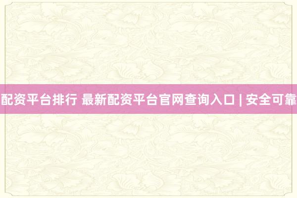 配资平台排行 最新配资平台官网查询入口 | 安全可靠