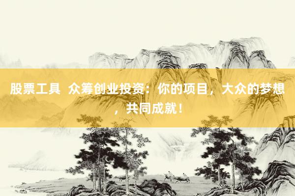 股票工具  众筹创业投资：你的项目，大众的梦想，共同成就！