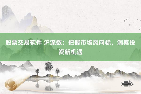 股票交易软件 沪深数：把握市场风向标，洞察投资新机遇