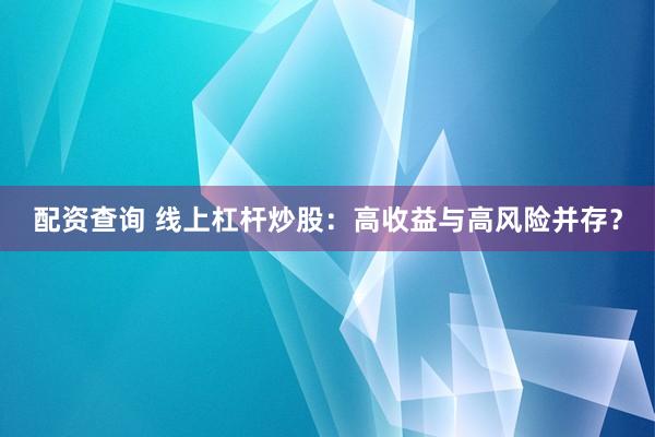 配资查询 线上杠杆炒股：高收益与高风险并存？