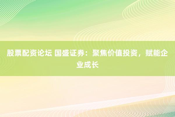 股票配资论坛 国盛证券:聚焦价值投资,赋能企业成长