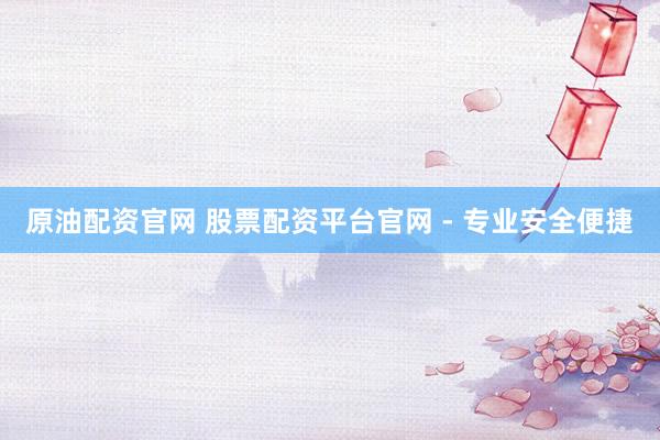 原油配资官网 股票配资平台官网 - 专业安全便捷