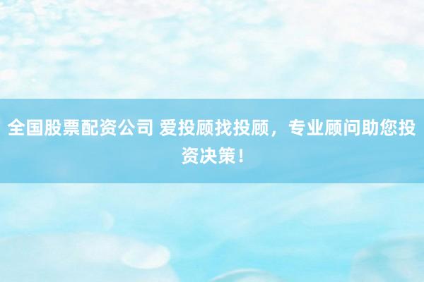 全国股票配资公司 爱投顾找投顾，专业顾问助您投资决策！