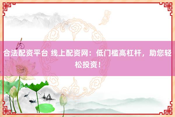 合法配资平台 线上配资网:低门槛高杠杆,助您轻松投资!