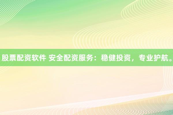 股票配资软件 安全配资服务:稳健投资,专业护航。