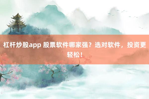 杠杆炒股app 股票软件哪家强？选对软件，投资更轻松！