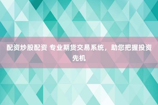 配资炒股配资 专业期货交易系统，助您把握投资先机
