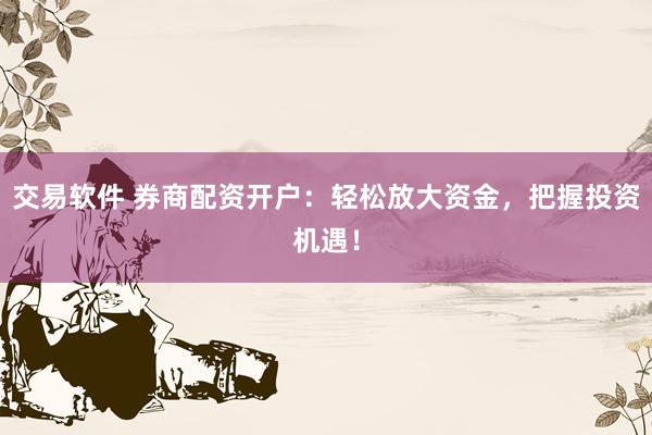 交易软件 券商配资开户:轻松放大资金,把握投资机遇!